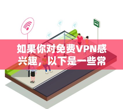 如果你对免费VPN感兴趣，以下是一些常见的免费VPN平台和它们的特点