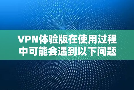 VPN体验版在使用过程中可能会遇到以下问题及其原因和影响