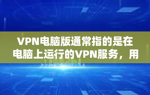 VPN电脑版通常指的是在电脑上运行的VPN服务，用于保护个人或企业的数据和流量。以下是几种常见VPN电脑版的介绍
