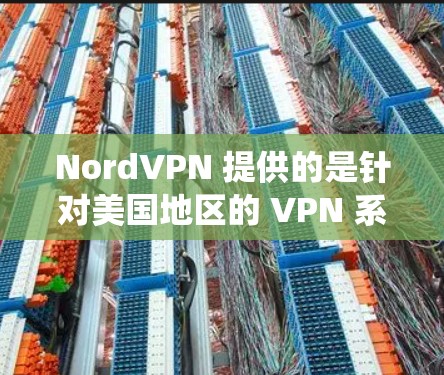 NordVPN 提供的是针对美国地区的 VPN 系统，通常称为 NordVPN。如果您正在使用 NordVPN手机客户端，那么通常会支持的版本如下