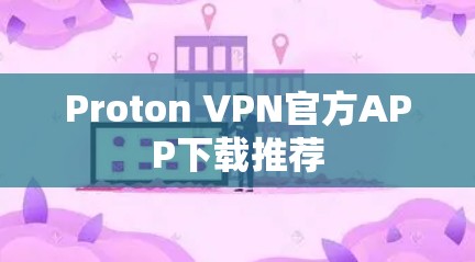 Proton VPN官方APP下载推荐