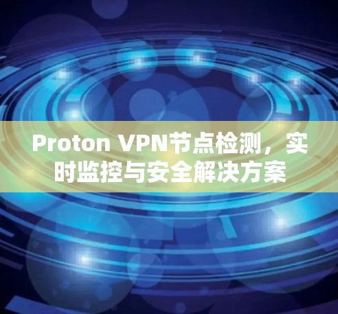 Proton VPN节点检测，实时监控与安全解决方案