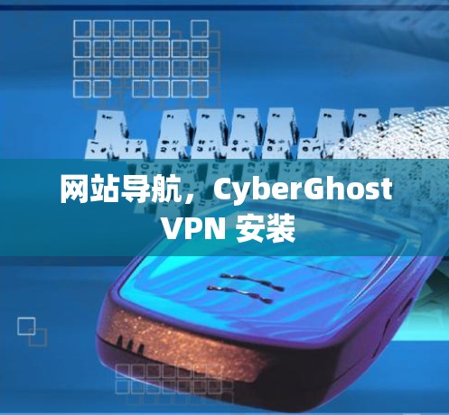 网站导航，CyberGhost VPN 安装
