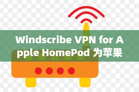 Windscribe VPN for Apple HomePod 为苹果 HomePod 提供了一个安全、高效、用户友好的VPN解决方案