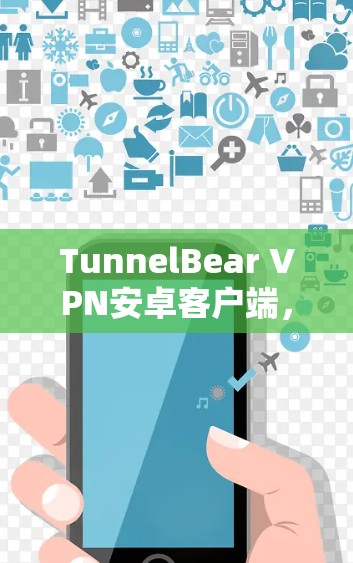 TunnelBear VPN安卓客户端，高效安全的远程访问解决方案