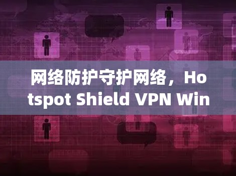 网络防护守护网络，Hotspot Shield VPN Windows 解密