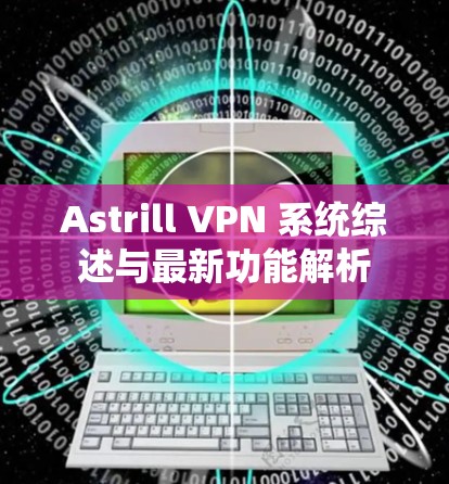 Astrill VPN 系统综述与最新功能解析